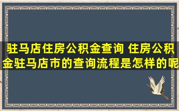 驻马店住房公积金查询 住房公积金驻马店市的查询流程是怎样的呢